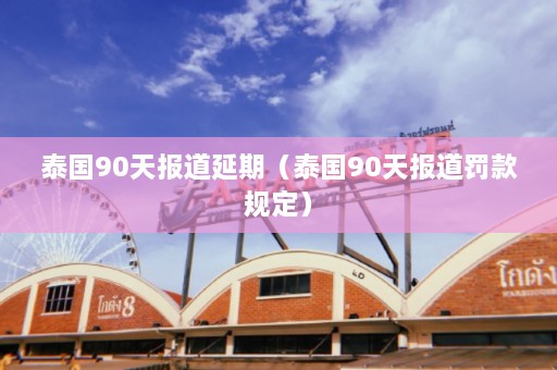 泰国90天报道延期（泰国90天报道罚款规定）  第1张