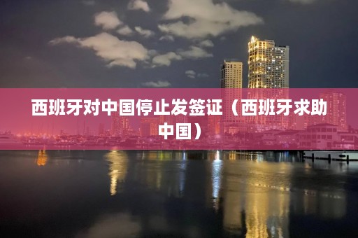 西班牙对中国停止发签证（西班牙求助中国）