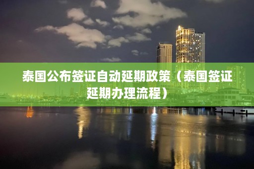 泰国公布签证自动延期政策（泰国签证延期办理流程）  第1张