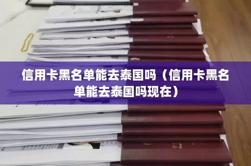 信用卡黑名单能去泰国吗（信用卡黑名单能去泰国吗现在）  第1张