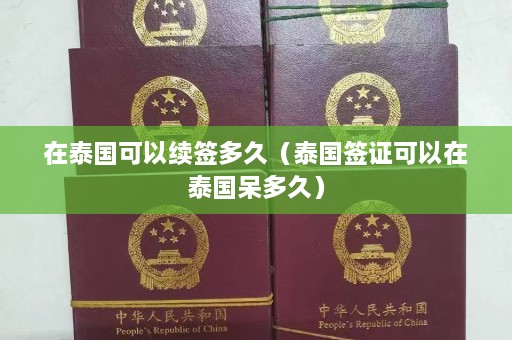 在泰国可以续签多久（泰国签证可以在泰国呆多久）  第1张