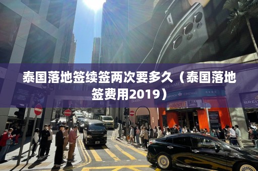 泰国落地签续签两次要多久（泰国落地签费用2019）  第1张