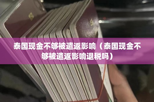 泰国现金不够被遣返影响（泰国现金不够被遣返影响退税吗）  第1张