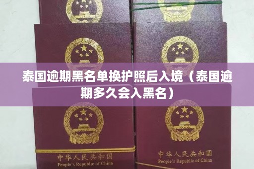 泰国逾期黑名单换护照后入境（泰国逾期多久会入黑名）  第1张