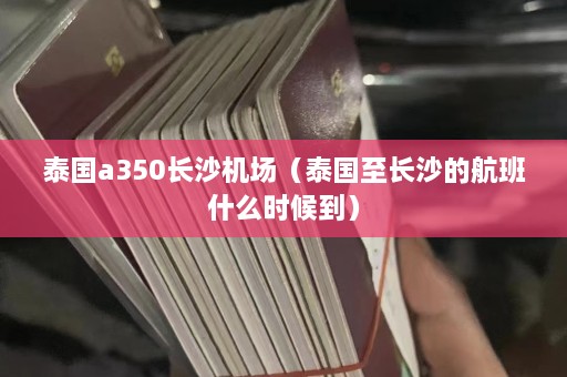 泰国a350长沙机场（泰国至长沙的航班什么时候到）  第1张