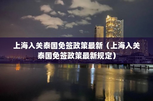 上海入关泰国免签政策最新（上海入关泰国免签政策最新规定）  第1张