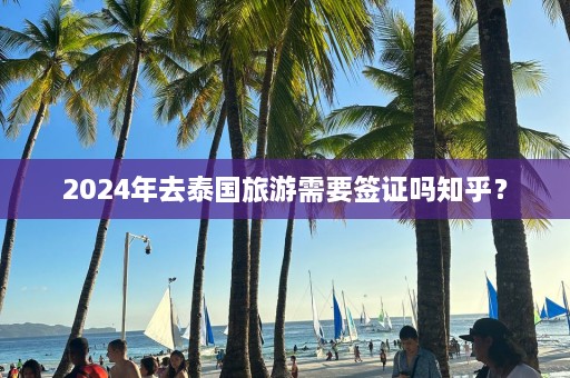 2024年去泰国旅游需要签证吗知乎？