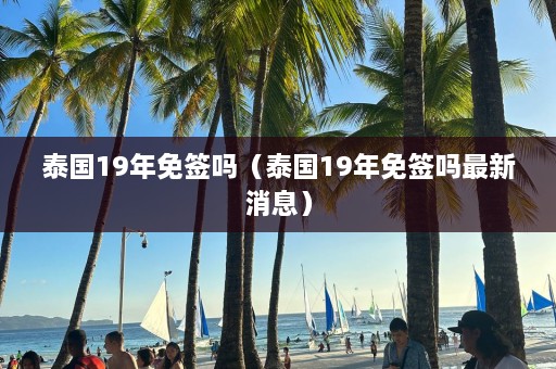 泰国19年免签吗（泰国19年免签吗最新消息）  第1张