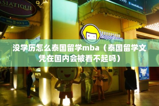 没学历怎么泰国留学mba（泰国留学文凭在国内会被看不起吗）  第1张