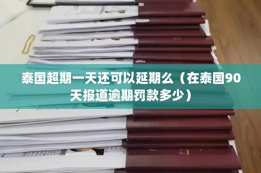 泰国超期一天还可以延期么（在泰国90天报道逾期罚款多少）  第1张