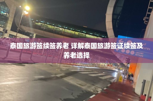 泰国旅游签续签养老 详解泰国旅游签证续签及养老选择