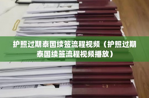 护照过期泰国续签流程视频（护照过期泰国续签流程视频播放）  第1张