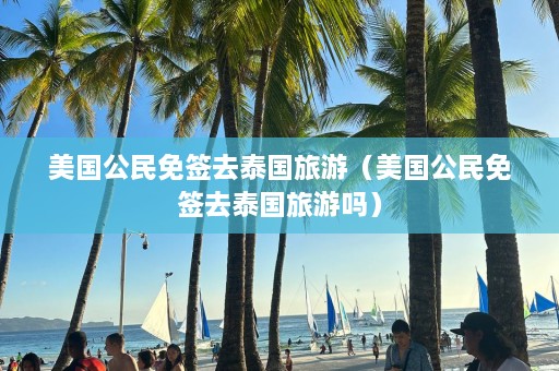 美国公民免签去泰国旅游（美国公民免签去泰国旅游吗）  第1张