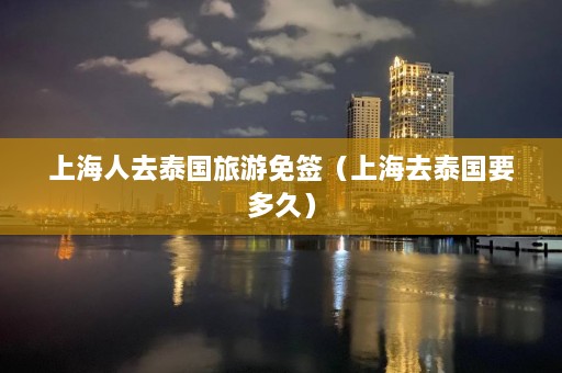 上海人去泰国旅游免签（上海去泰国要多久）  第1张