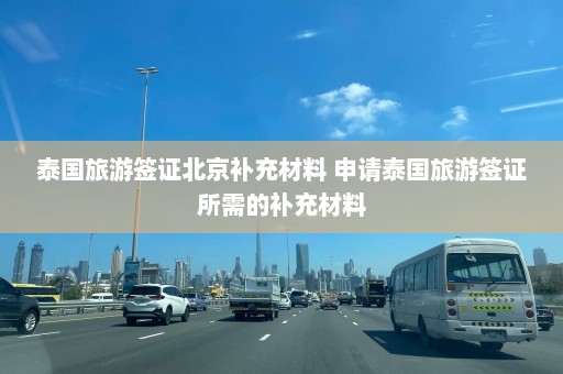 泰国旅游签证北京补充材料 申请泰国旅游签证所需的补充材料