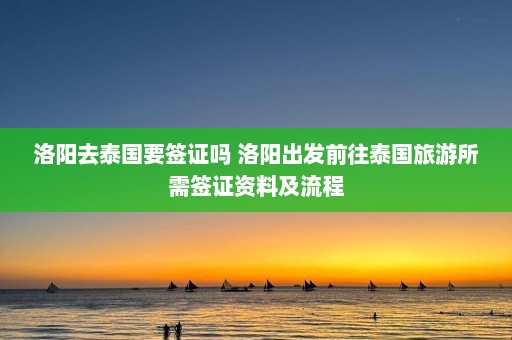 洛阳去泰国要签证吗 洛阳出发前往泰国旅游所需签证资料及流程