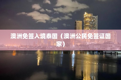 澳洲免签入境泰国（澳洲公民免签证国家）  第1张