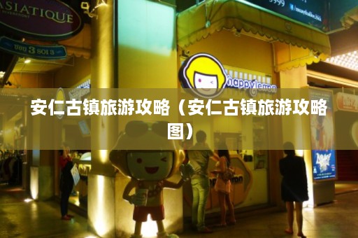 安仁古镇旅游攻略（安仁古镇旅游攻略图）