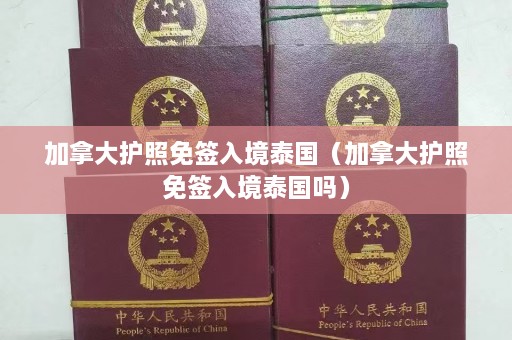 加拿大护照免签入境泰国（加拿大护照免签入境泰国吗）  第1张