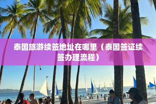 泰国旅游续签地址在哪里（泰国签证续签办理流程）  第1张