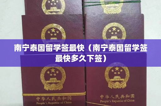 南宁泰国留学签最快（南宁泰国留学签最快多久下签）