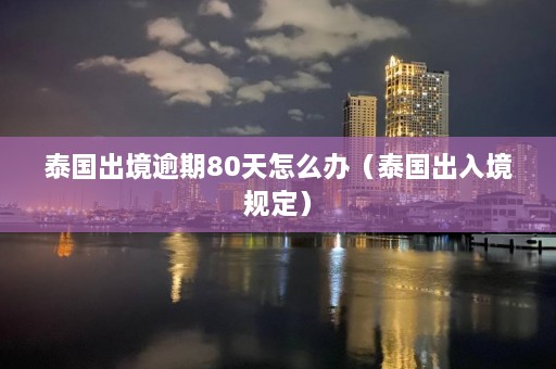 泰国出境逾期80天怎么办（泰国出入境规定）  第1张