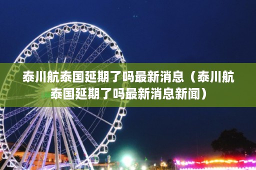 泰川航泰国延期了吗最新消息（泰川航泰国延期了吗最新消息新闻）