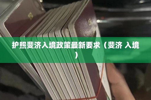 护照斐济入境政策最新要求（斐济 入境）  第1张