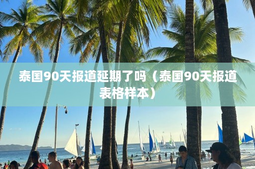 泰国90天报道延期了吗（泰国90天报道表格样本）  第1张