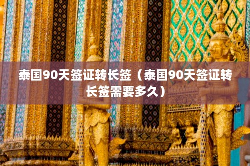 泰国90天签证转长签（泰国90天签证转长签需要多久）  第1张