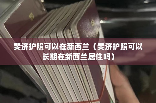 斐济护照可以在新西兰（斐济护照可以长期在新西兰居住吗）  第1张