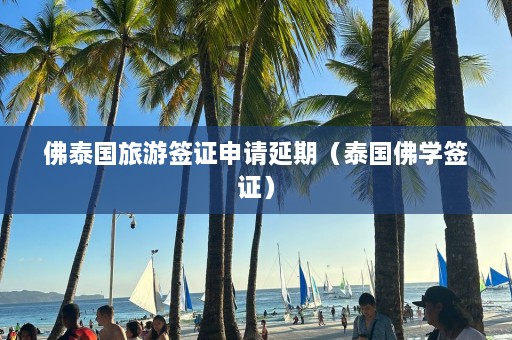 佛泰国旅游签证申请延期（泰国佛学签证）