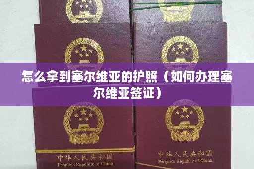 怎么拿到塞尔维亚的护照（如何办理塞尔维亚签证）  第1张