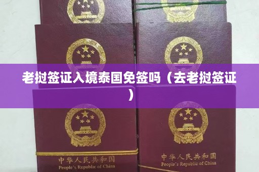 老挝签证入境泰国免签吗（去老挝签证）