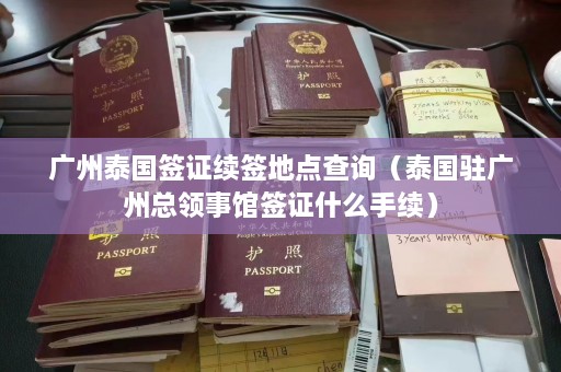 广州泰国签证续签地点查询（泰国驻广州总领事馆签证什么手续）  第1张