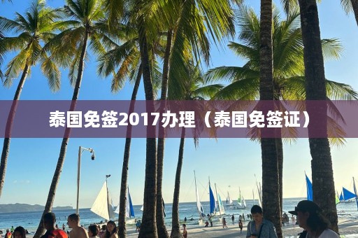 泰国免签2017办理（泰国免签证）  第1张