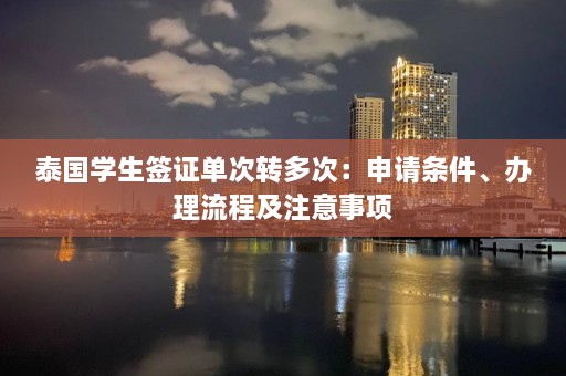 泰国学生签证单次转多次：申请条件、办理流程及注意事项  第1张