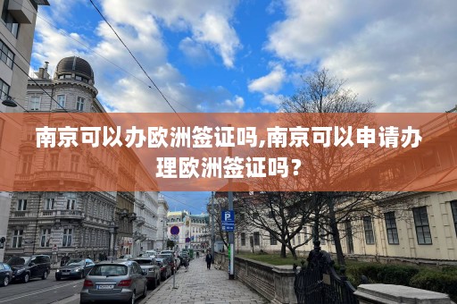 南京可以办欧洲签证吗,南京可以申请办理欧洲签证吗？  第1张