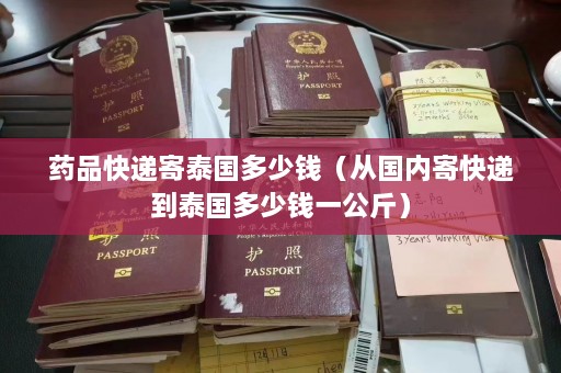 药品快递寄泰国多少钱（从国内寄快递到泰国多少钱一公斤）  第1张