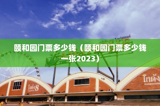 颐和园门票多少钱（颐和园门票多少钱一张2023）  第1张