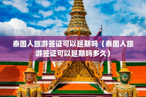 泰国人旅游签证可以延期吗（泰国人旅游签证可以延期吗多久）  第1张