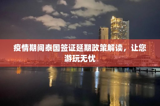 疫情期间泰国签证延期政策解读，让您游玩无忧  第1张