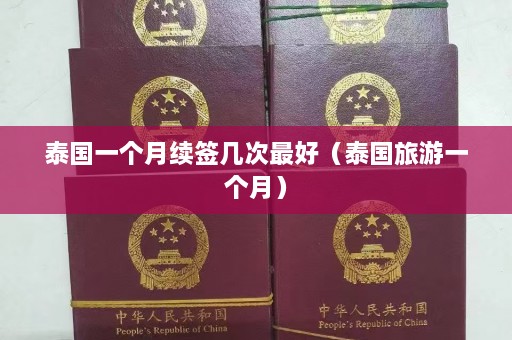 泰国一个月续签几次更好（泰国旅游一个月）  第1张