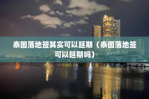 泰国落地签其实可以延期（泰国落地签可以延期吗）  第1张