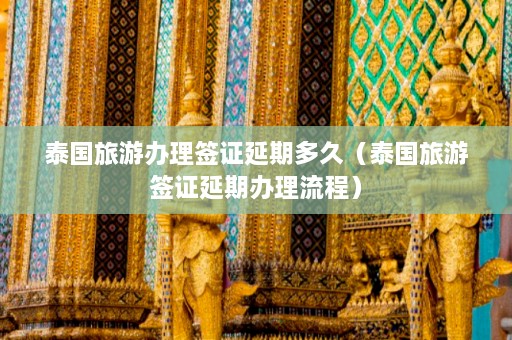 泰国旅游办理签证延期多久（泰国旅游签证延期办理流程）  第1张