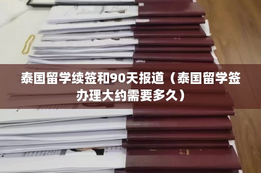 泰国留学续签和90天报道（泰国留学签办理大约需要多久）  第1张