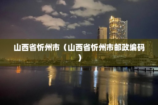 山西省忻州市（山西省忻州市邮政编码）  第1张