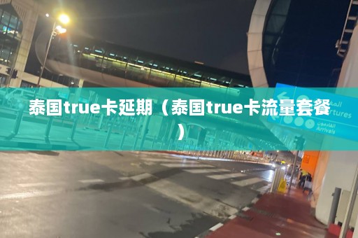 泰国true卡延期（泰国true卡流量套餐）  第1张