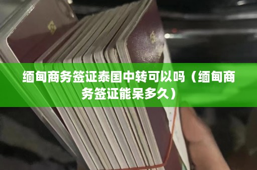 缅甸商务签证泰国中转可以吗（缅甸商务签证能呆多久）  第1张