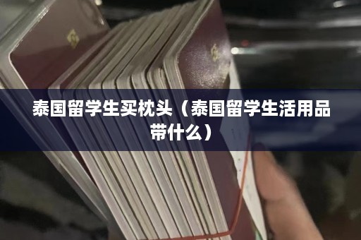 泰国留学生买枕头（泰国留学生活用品带什么）  第1张